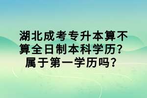 湖北成考專升本算不算全日制本科學(xué)歷？屬于第一學(xué)歷嗎？