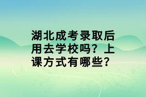 湖北成考錄取后用去學(xué)校嗎？上課方式有哪些？