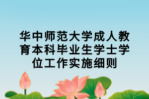 華中師范大學(xué)成人教育本科畢業(yè)生學(xué)士學(xué)位工作實(shí)施細(xì)則 華中師范大學(xué)成人教育本科畢業(yè)生學(xué)士學(xué)位工作實(shí)施細(xì)則