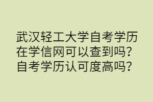 武漢輕工大學自考學歷在學信網可以查到嗎？自考學歷認可度高嗎？