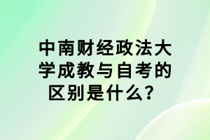 中南財經(jīng)政法大學成教與自考的區(qū)別是什么？