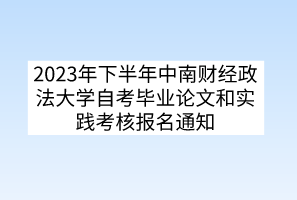 2023年下半年中南財經(jīng)政法大學(xué)自考畢業(yè)論文和實踐考核報名通知