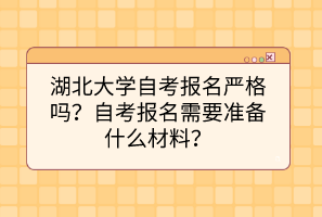 湖北大學自考報名嚴格嗎？自考報名需要準備什么材料？