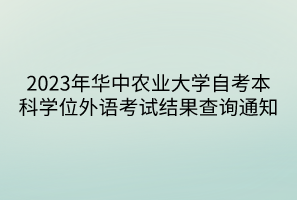 2023年華中農(nóng)業(yè)大學自考本科學位外語考試結果查詢通知