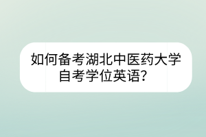如何備考湖北中醫(yī)藥大學自考學位英語？