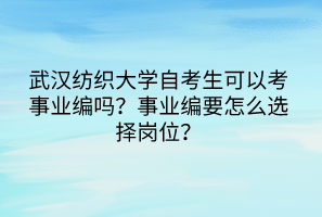 武漢紡織大學(xué)自考生可以考事業(yè)編嗎？事業(yè)編要怎么選擇崗位？