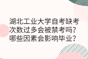 湖北工業(yè)大學自考缺考次數過多會被禁考嗎？哪些因素會影響畢業(yè)？