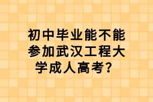 初中畢業(yè)能不能參加武漢工程大學成人高考？