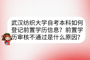 武漢紡織大學(xué)自考本科如何登記前置學(xué)歷信息？前置學(xué)歷審核不通過是什么原因？