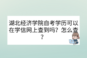湖北經(jīng)濟(jì)學(xué)院自考學(xué)歷可以在學(xué)信網(wǎng)上查到嗎？怎么查？