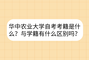華中農(nóng)業(yè)大學(xué)自考考籍是什么？與學(xué)籍有什么區(qū)別嗎？