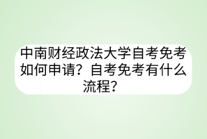 中南財經(jīng)政法大學自考免考如何申請？自考免考有什么流程？