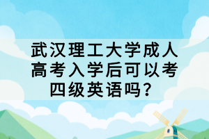 武漢理工大學(xué)成人高考入學(xué)后可以考四級(jí)英語(yǔ)嗎？