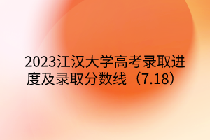 2023江漢大學(xué)高考錄取進(jìn)度及錄取分?jǐn)?shù)線(xiàn)（7.18）