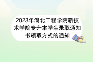 2023年湖北工程學(xué)院新技術(shù)學(xué)院專(zhuān)升本學(xué)生錄取通知書(shū)領(lǐng)取方式的通知 2023年湖北工程學(xué)院新技術(shù)學(xué)院專(zhuān)升本學(xué)生錄取通知書(shū)領(lǐng)取方式的通知