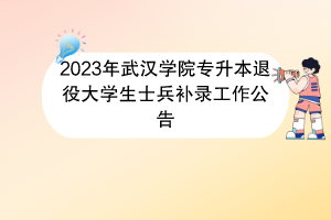 2023年武漢學(xué)院專升本退役大學(xué)生士兵補(bǔ)錄工作公告(1) 2023年武漢學(xué)院專升本退役大學(xué)生士兵補(bǔ)錄工作公告(1)