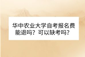 華中農(nóng)業(yè)大學自考報名費能退嗎？可以缺考嗎？