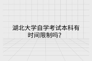 湖北大學(xué)自學(xué)考試本科有時(shí)間限制嗎？