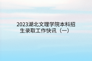 2023湖北文理學(xué)院本科招生錄取工作快訊(一) 2023湖北文理學(xué)院本科招生錄取工作快訊(一)
