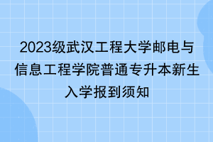 2023級武漢工程大學(xué)郵電與信息工程學(xué)院普通專升本新生入學(xué)報到須知 2023級武漢工程大學(xué)郵電與信息工程學(xué)院普通專升本新生入學(xué)報到須知