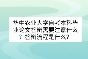 華中農(nóng)業(yè)大學(xué)自考本科畢業(yè)論文答辯需要注意什么？答辯流程是什么？