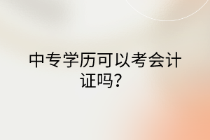 中專學歷可以考會計證嗎? 中專學歷可以考會計證嗎?
