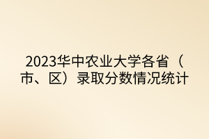 2023華中農(nóng)業(yè)大學(xué)各省（市、區(qū)）錄取分?jǐn)?shù)情況統(tǒng)計(jì)