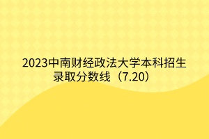 2023中南財(cái)經(jīng)政法大學(xué)本科招生錄取分?jǐn)?shù)線(xiàn)（7.20）