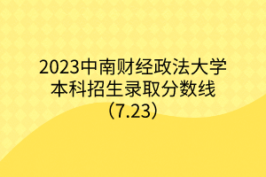 2023中南財(cái)經(jīng)政法大學(xué)本科招生錄取分?jǐn)?shù)線(xiàn)（7.23）