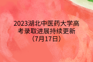 2023湖北中醫(yī)藥大學(xué)高考錄取進(jìn)展持續(xù)更新(7月17日) 2023湖北中醫(yī)藥大學(xué)高考錄取進(jìn)展持續(xù)更新(7月17日)