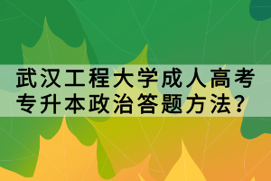 武漢工程大學成人高考專升本政治答題方法？