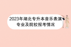 2023年湖北專升本音樂表演專業(yè)及院校報考情況 2023年湖北專升本音樂表演專業(yè)及院校報考情況