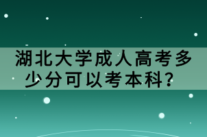 湖北大學(xué)成人高考多少分可以考本科？
