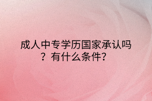 成人中專學歷國家承認嗎？有什么條件？