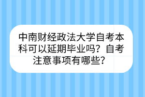 中南財(cái)經(jīng)政法大學(xué)自考?本科可以延期畢業(yè)嗎？自考注意事項(xiàng)有哪些？