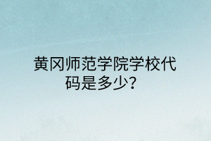 黃岡師范學院學校代碼是多少? 黃岡師范學院學校代碼是多少?