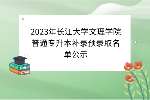2023年長江大學文理學院普通專升本補錄預錄取名單公示