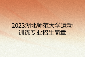 2023湖北師范大學(xué)運(yùn)動(dòng)訓(xùn)練專(zhuān)業(yè)招生簡(jiǎn)章