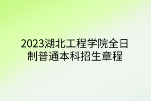 2023湖北工程學(xué)院全日制普通本科招生章程 2023湖北工程學(xué)院全日制普通本科招生章程