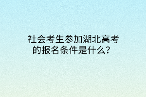 社會考生參加湖北高考的報名條件是什么？