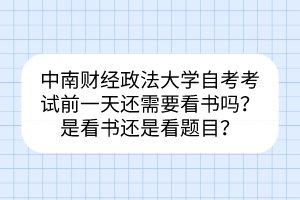中南財經(jīng)政法大學自考考試前一天還需要看書嗎？是看書還是看題目？