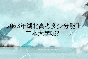 2023年湖北高考多少分能上二本大學(xué)呢？