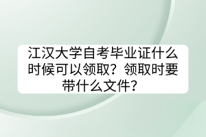 江漢大學自考畢業(yè)證什么時候可以領取？領取時要帶什么文件？