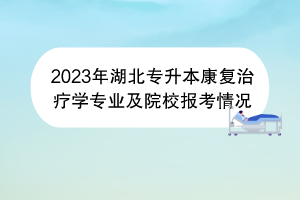 2023年湖北專升本康復(fù)治療學(xué)專業(yè)及院校報(bào)考情況 2023年湖北專升本康復(fù)治療學(xué)專業(yè)及院校報(bào)考情況