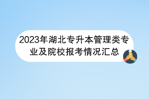 2023年湖北專升本管理類專業(yè)及院校報考情況匯總 2023年湖北專升本管理類專業(yè)及院校報考情況匯總