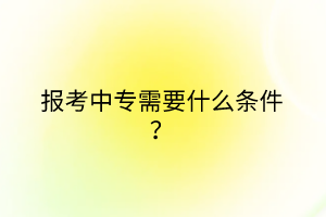 報考中專需要什么條件？