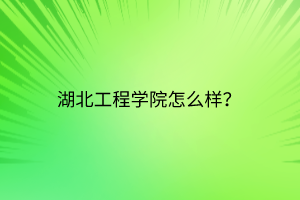 湖北工程學(xué)院怎么樣? 湖北工程學(xué)院怎么樣?