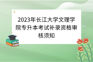 2023年長江大學(xué)文理學(xué)院專升本考試補錄資格審核須知