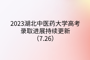 2023湖北中醫(yī)藥大學(xué)高考錄取進(jìn)展持續(xù)更新(7.26) 2023湖北中醫(yī)藥大學(xué)高考錄取進(jìn)展持續(xù)更新(7.26)