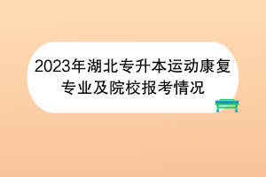 2023年湖北專升本運動康復(fù)專業(yè)及院校報考情況 2023年湖北專升本運動康復(fù)專業(yè)及院校報考情況